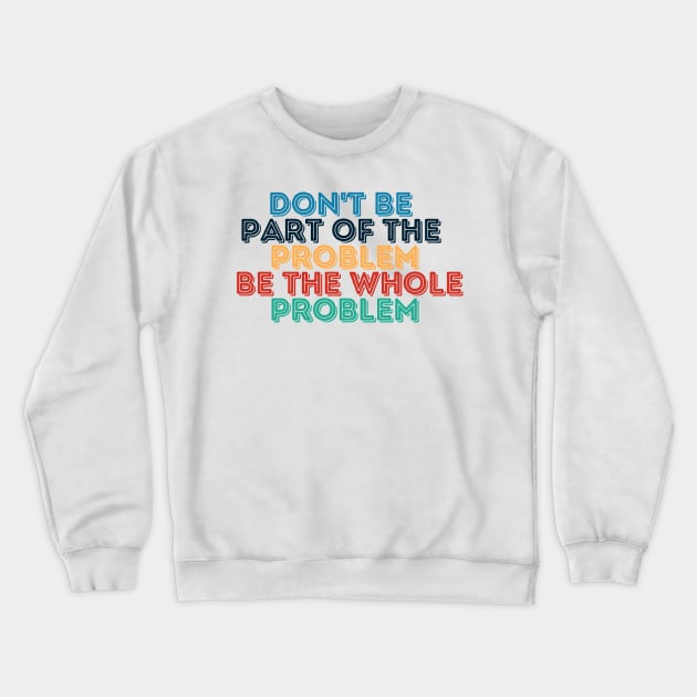 Sarcastic Don't Be Part of the Problem Be the Whole Problem Crewneck Sweatshirt by Kittoable